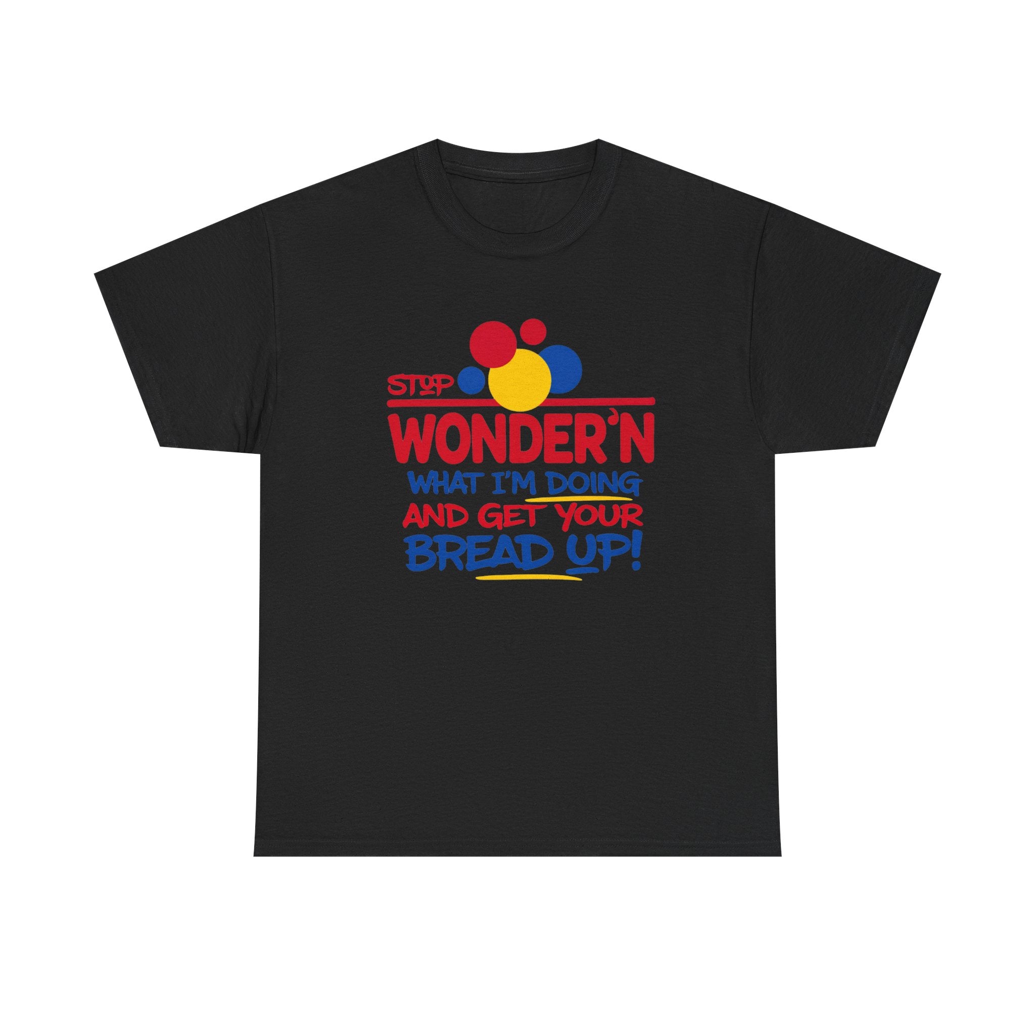 Stop Wonder'n What I'm Doing & Get Your Bread Up Tee