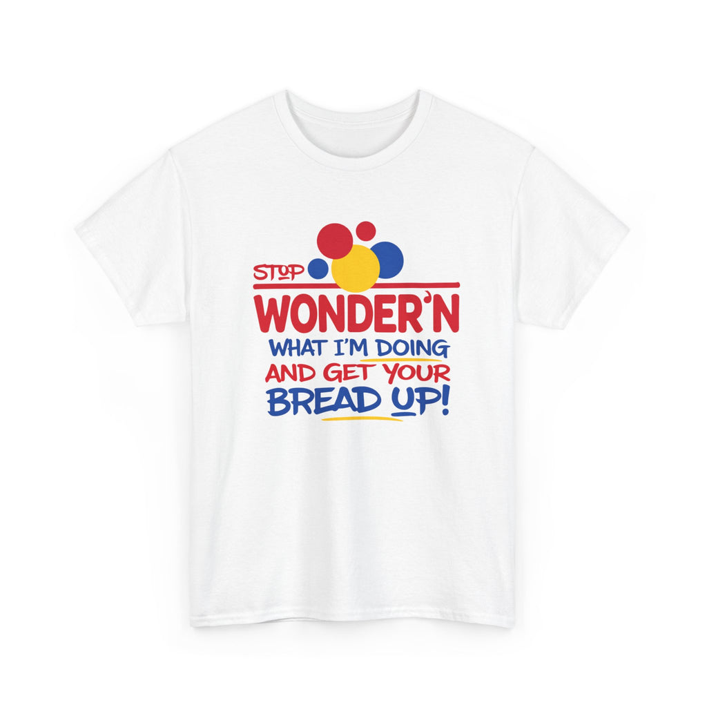 Stop Wonder'n What I'm Doing & Get Your Bread Up Tee
