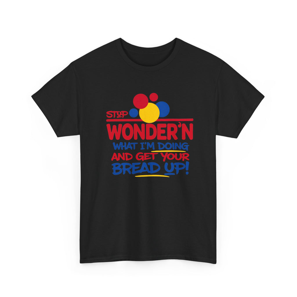 Stop Wonder'n What I'm Doing & Get Your Bread Up Tee