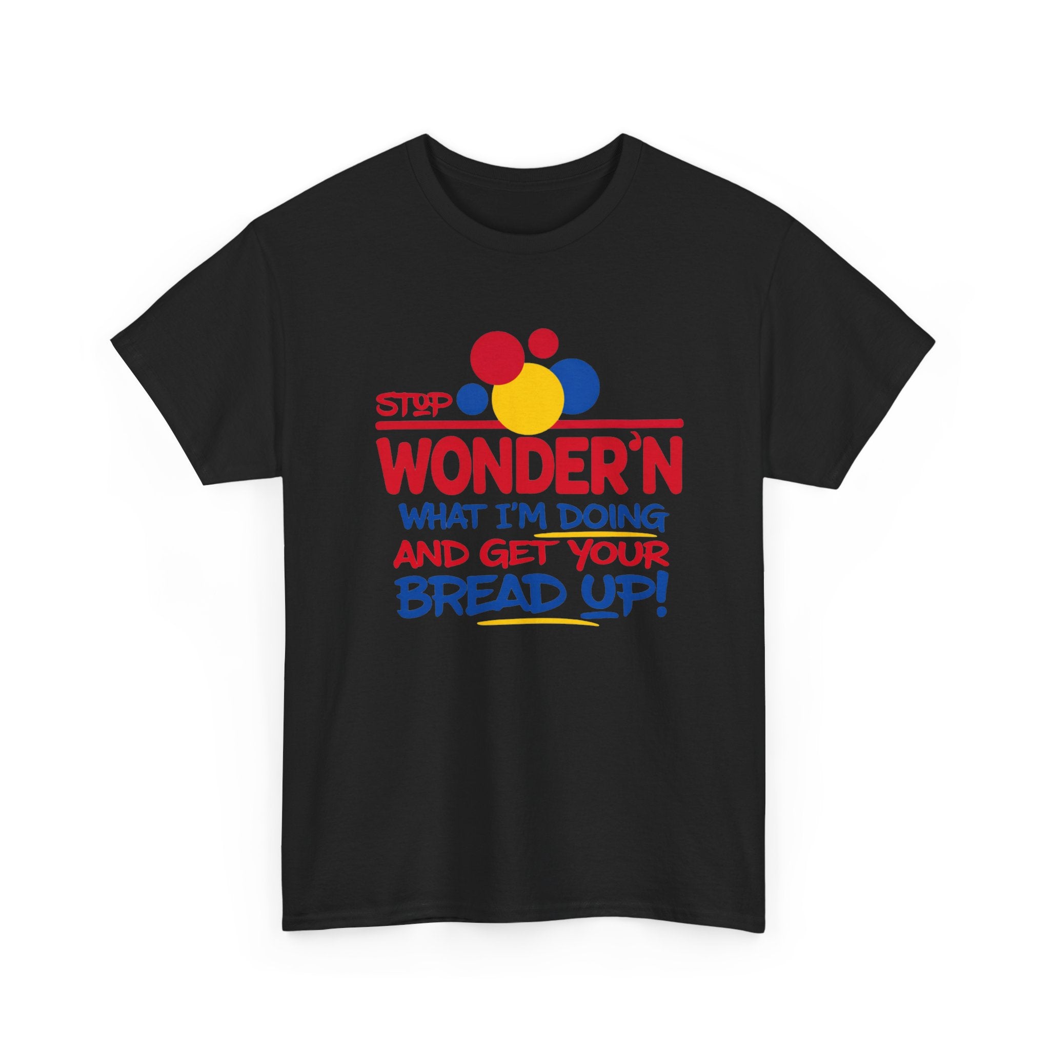 Stop Wonder'n What I'm Doing & Get Your Bread Up Tee