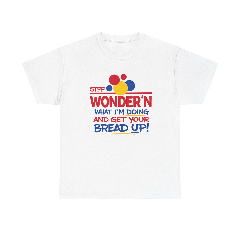 Stop Wonder'n What I'm Doing & Get Your Bread Up Tee