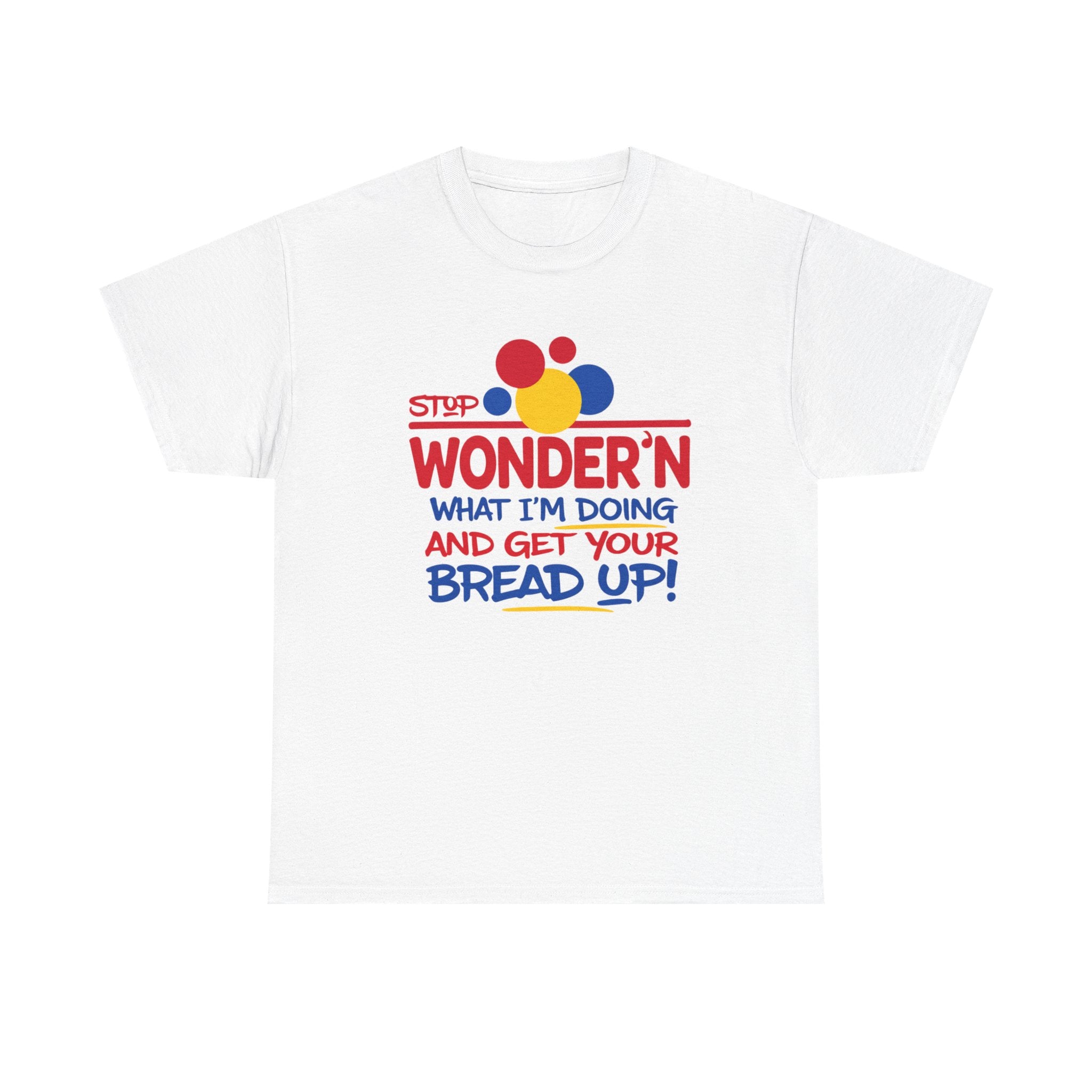 Stop Wonder'n What I'm Doing & Get Your Bread Up Tee